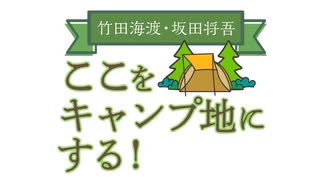 【会員限定版】竹田海渡・坂田将吾　ここをキャンプ地にする！#30