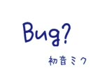 Bug?【オリジナル】