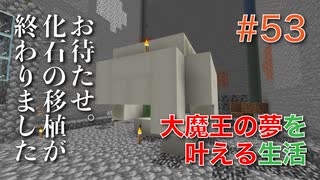 【Minecraft】#53 お待たせ。化石の移植が終わりました。　[大魔王の夢を叶える生活]