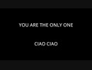 YOU ARE THE ONLY ONE - CIAO CIAO