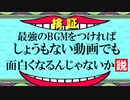 最強のBGMをつければしょうもない動画でも面白くなるんじゃないか説