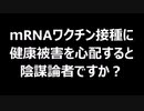 ｍRNAワクチン接種に健康被害を心配すると陰謀論者ですか？