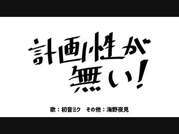 計画性が無い！／初音ミク