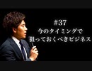 #37 今のタイミングで狙っておいた方が良いビジネス