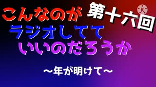 第十六回 こんなのがラジオ 〜年が明けてバレちゃった？〜