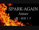 【初音ミク】SPARK-AGAIN/Aimer【カバー】
