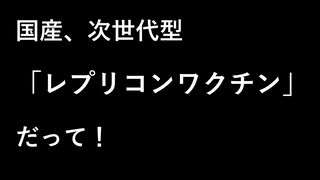 国産、次世代型  「レプリコンワクチン」  ！！！！！