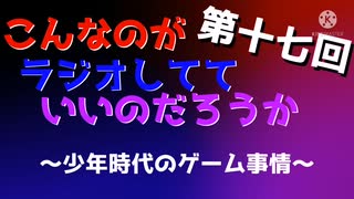 第十七回 こんなのがラジオ 〜少年時代のゲーム事情〜