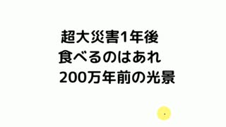 #震災サバイバル　超大災害1年後　食べるのはあれ　200万年前の光景