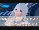 PSO2ngs：可愛いキャストパーツがやってきたぞ！