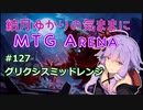 結月ゆかりの気ままにMTGアリーナ #127 グリクシスミッドレンジ