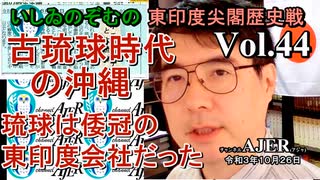 東印度尖閣歴史戰「古琉球時代の沖縄ー琉球は倭寇の東印度會社だった(４４)」(前半)いしゐのぞむ AJER2021.10.26(3)