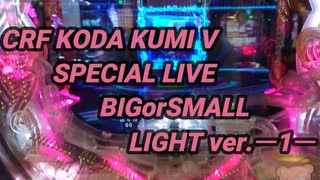 CRF KODA KUMI V SPECIAL LIVE BIGorSMALL LIGHT ver.ー1ー【パチンコ実践】