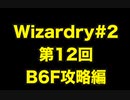 【Wizardry】Wizardry#2  第12回 B6F攻略編