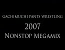 本格的ガチムチパンツレスリング 2007 Nonstop Megaremix
