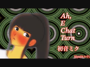 【初音ミク】Ah, E Chat Turn【オリジナル】