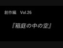 こんな話はどうでショー　創作編　Vol.26「箱庭の中の空」