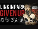 LINKIN PARK -GIVEN UP- 歌ってみました。