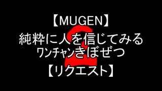 【MUGEN】第2回 純粋に人を信じてみるﾜﾝﾁｬﾝきぼぜつ【リクエスト】