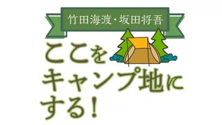 【会員限定版】竹田海渡・坂田将吾　ここをキャンプ地にする！#34