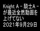 Knight A - 騎士A -が最近全然動画を上げてない　２０２１年９月２９日