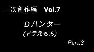 こんな話はどうでショー　二次創作編　Vol.7「Dハンター(ドラえもん)　Part3」