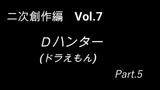 こんな話はどうでショー　二次創作編　Vol.7「Dハンター(ドラえもん)　Part5」