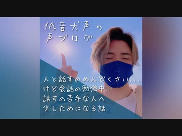 低音犬声の声ブログ＿｢コミュ障を脱却したいため勉強中の話□□話すの苦手な人は、少しためになります｣