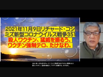 2021-11-09 リチャード・コシミズ新型コロナウィルス戦争351　　殺人ワクチン、猛威を振るう。ワクチン強制テロ、たけなわ。