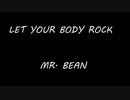 LET YOUR BODY ROCK  - MR. BEAN