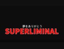【SUPERLIMINAL】いよいよ最終回！新しい視点を持って生きていこう！夢をありがとう！