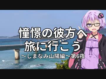 【結月ゆかり車載】憧憬の彼方へ旅に行こう「しまなみ山陽編」第6夜