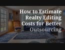 How to Estimate Realty Editing Costs for Better Outsourcing