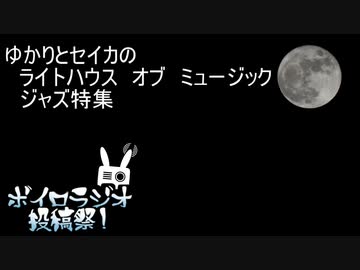 【ボイロラジオ投稿祭】ゆかりとセイカのライトハウス　オブ　ミュージック　ジャズ特集