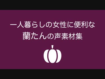 【蘭たん】一人暮らしの女性に便利な蘭たんの声素材集