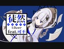 徒然 / 1.0ver feat.可不