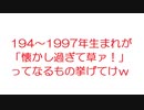 【なんJ】194~1997年生まれが「懐かし過ぎて草ァ！」ってなるもの挙げてけｗ@2ch.sc(5ch)2018年のスレ