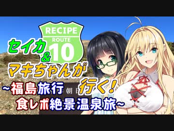 セイカ＆マキちゃんが行く！ ～ 福島旅行 食レポ絶景温泉旅 ～【レシピルート10】