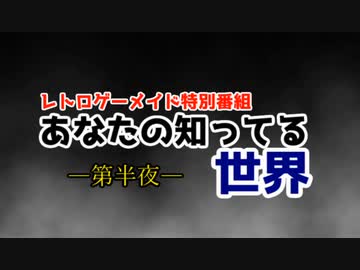 【レトロゲーメイド特別番組】あなたの知ってる世界ー第半夜ー