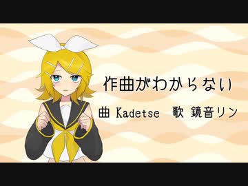 作曲がわからない / Kadetse feat.鏡音リン