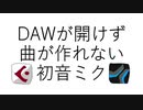 DAWが開けずに曲が作れない初音ミク