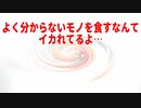 よく分からないモノを食すなんてイカれてるよ…