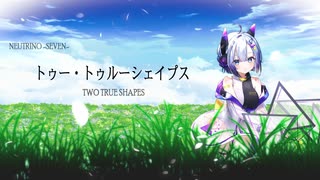 【オリジナル曲】TWO TRUE SHAPES【NEUTRINO -SEVEN- 】