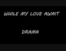 DRAMA - WHILE MY LOVE AWAIT