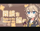 【A Dance of Fire and Ice】閑談を編む Thread06/春日部つむぎ