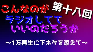 第十八回 こんなのがラジオ 〜1万再生に下ネタを添えて〜