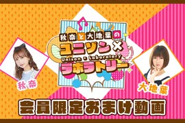 【第３回おまけ】秋奈と大地葉の、ユニゾン×ラボラトリー♪／会員限定おまけ動画