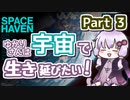 【SPACE HAVEN】ゆかりさんは宇宙で生き延びたい！Part 3【VOICEROID実況】