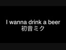 【初音ミク】I wanna drink a beer 【オリジナル】