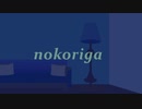 nokoriga feat.鏡音リン&巡音ルカ【VODALOID_MV】